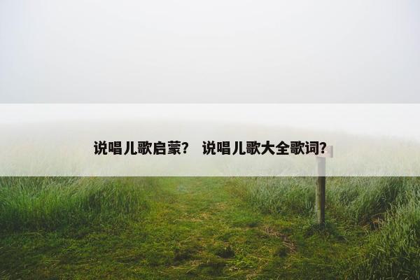 说唱儿歌启蒙？ 说唱儿歌大全歌词？