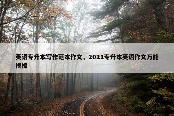 英语专升本写作范本作文，2021专升本英语作文万能模板