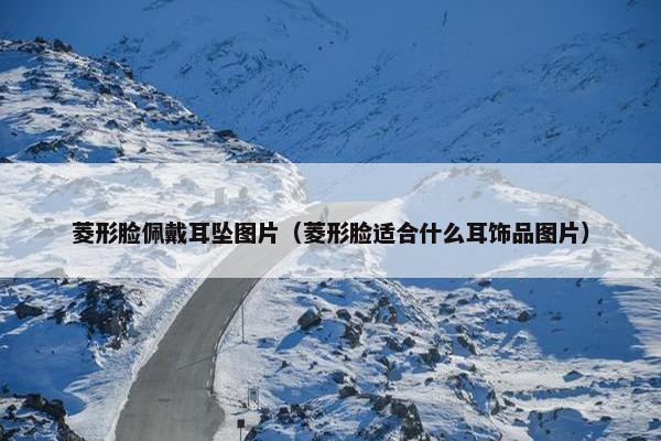 菱形脸佩戴耳坠图片（菱形脸适合什么耳饰品图片）