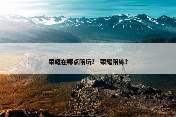 荣耀在哪点陪玩？ 荣耀陪练？