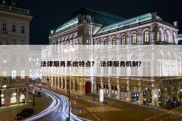 法律服务系统特点？ 法律服务机制？