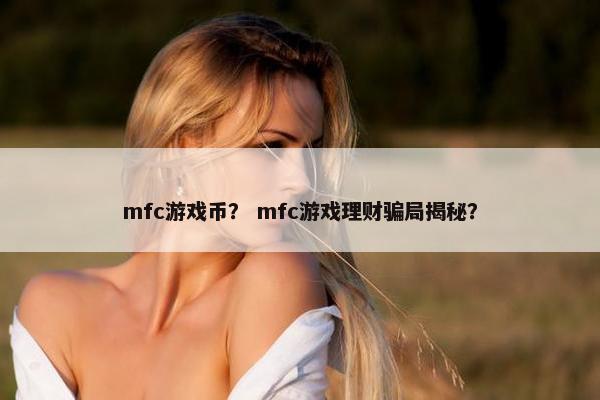 mfc游戏币？ mfc游戏理财骗局揭秘？