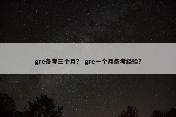 gre备考三个月？ gre一个月备考经验？