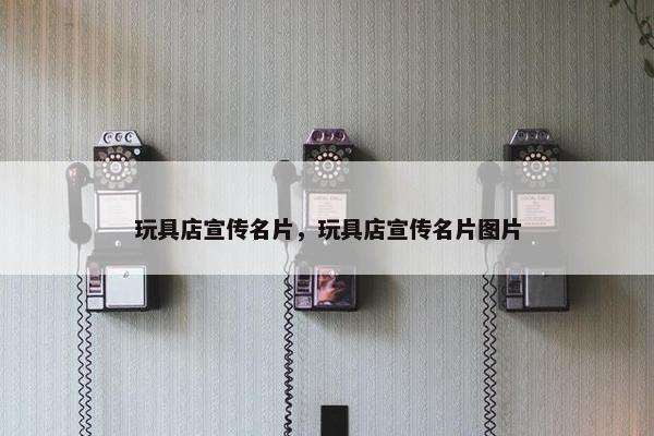 玩具店宣传名片，玩具店宣传名片图片