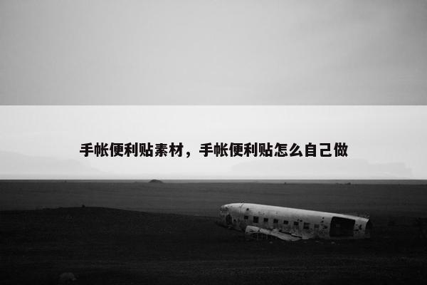 手帐便利贴素材,手帐便利贴怎么自己做 手帐便利贴素材,手帐便利贴怎么自己做