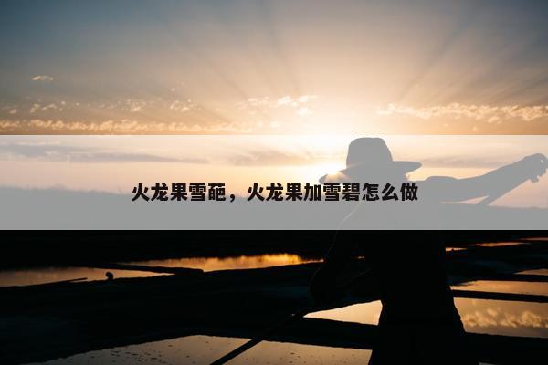 火龙果雪葩，火龙果加雪碧怎么做