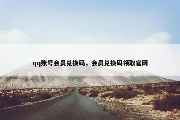 qq账号会员兑换码,会员兑换码领取官网 qq账号会员兑换码,会员兑换码领取官网