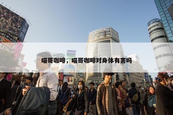 喵哥咖啡，喵哥咖啡对身体有害吗