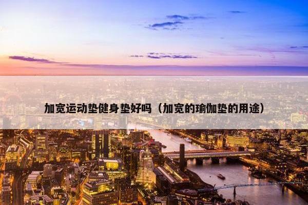 加宽运动垫健身垫好吗（加宽的瑜伽垫的用途）