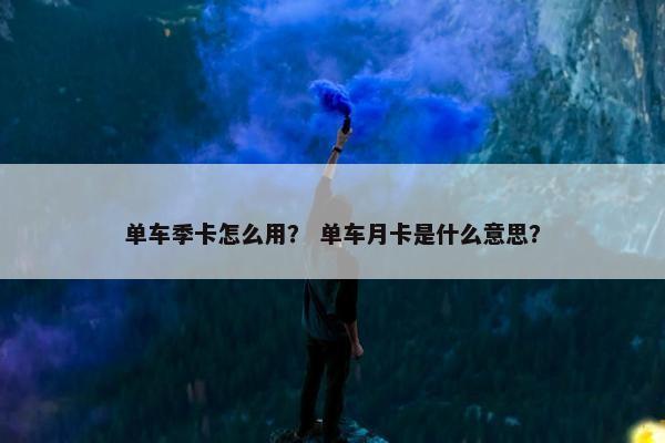 单车季卡怎么用？ 单车月卡是什么意思？