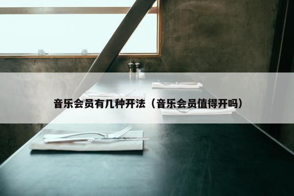 音乐会员有几种开法（音乐会员值得开吗）