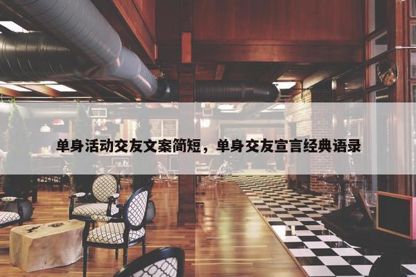 单身活动交友文案简短，单身交友宣言经典语录