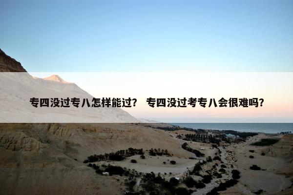 专四没过专八怎样能过？ 专四没过考专八会很难吗？