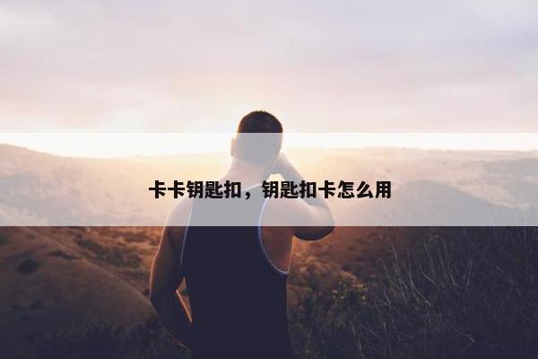 卡卡钥匙扣，钥匙扣卡怎么用