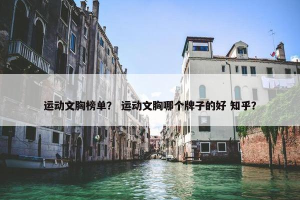 运动文胸榜单？ 运动文胸哪个牌子的好 知乎？