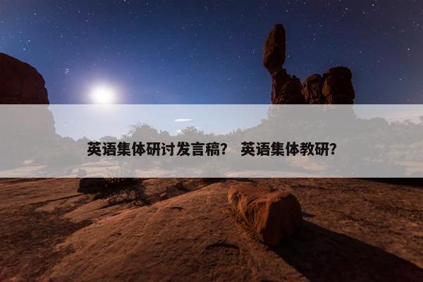 英语集体研讨发言稿？ 英语集体教研？