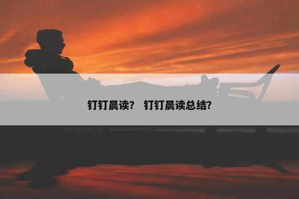 钉钉晨读？ 钉钉晨读总结？