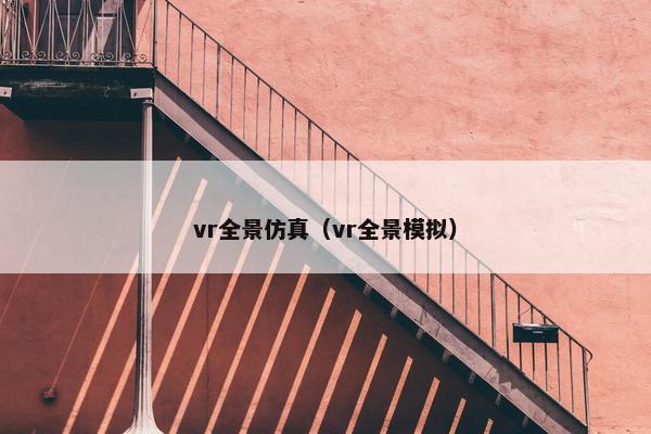 vr全景仿真(vr全景模拟) vr全景仿真(vr全景模拟)